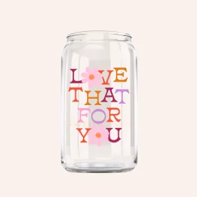 Love That For You Glass Can Cup - 16oz