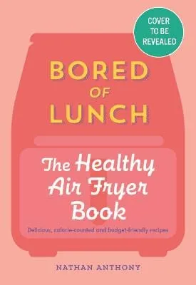 Nathan Anthony: Bored Of Lunch: The Healthy Air Fry [2023] hardback